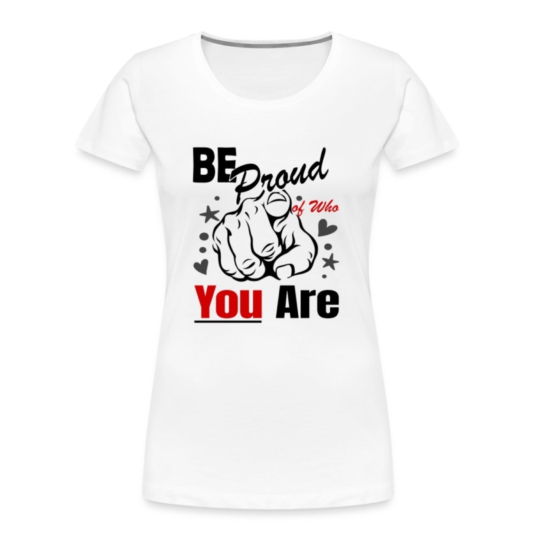 be-proud-of-who-you-are-frauen-premium-bio-t-shirt-weiss